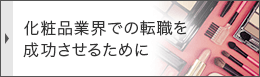 化粧品業界での転職を成功させるために